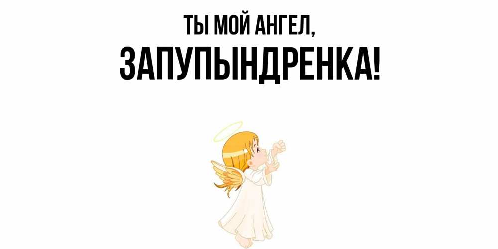 Открытка  для любимых и родных. запупындренка, Ты мой ангел  