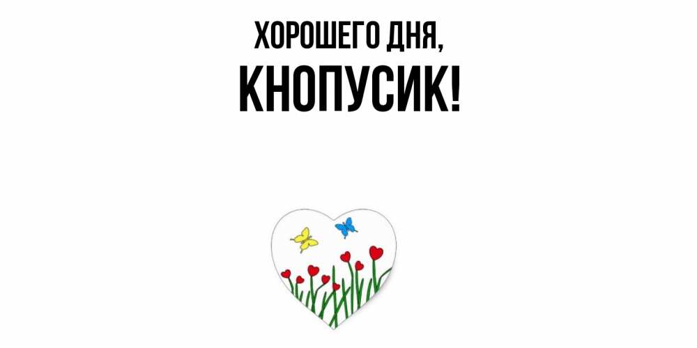 Открытка  для любимых и родных. кнопусик, Хорошего дня  