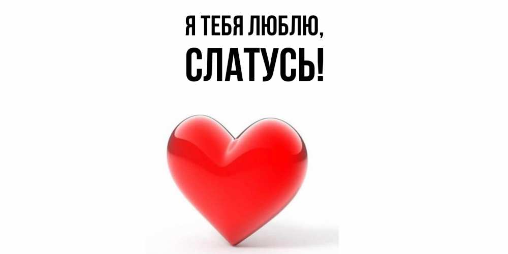 Открытка  для любимых и родных. слатусь, Я тебя люблю  
