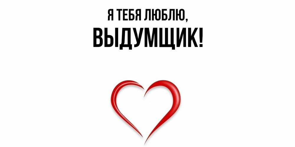 Открытка  для любимых и родных. выдумщик, Я тебя люблю  