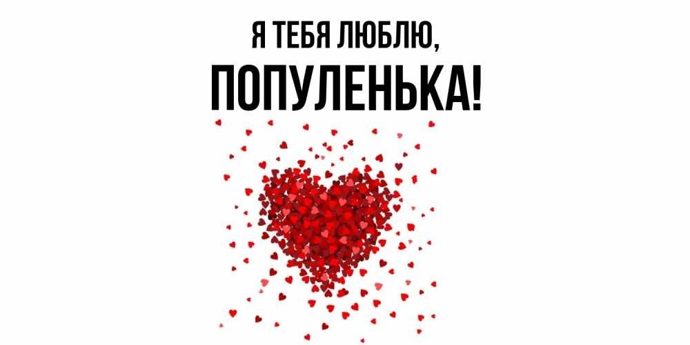Открытка  для любимых и родных. популенька, Я тебя люблю  