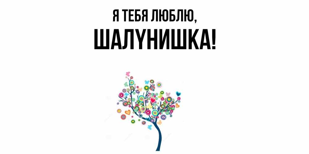 Открытка  для любимых и родных. шалyнишка, Я тебя люблю  