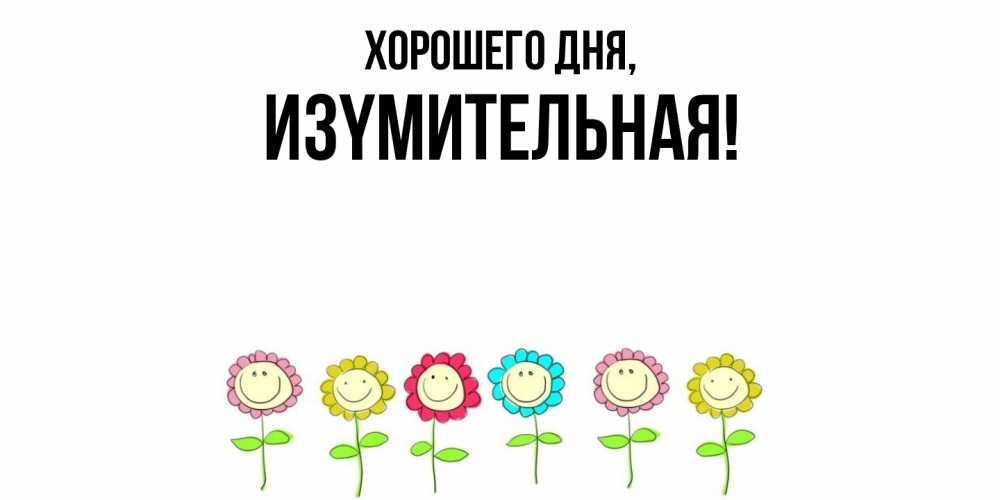 Открытка  для любимых и родных. изyмительная, Хорошего дня  