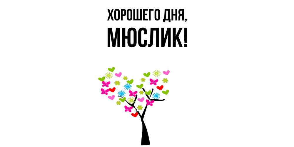 Открытка  для любимых и родных. мюслик, Хорошего дня  