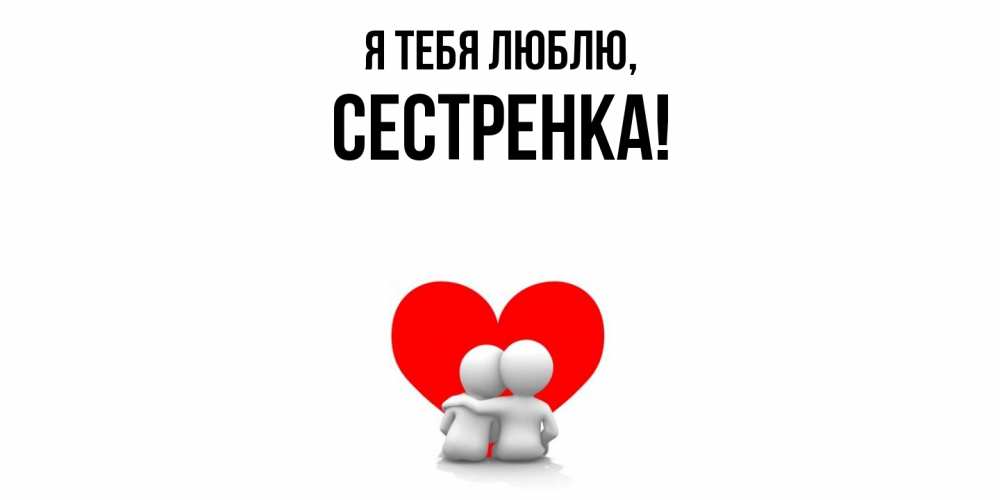 Открытка  для любимых и родных. Сестренка, Я тебя люблю  
