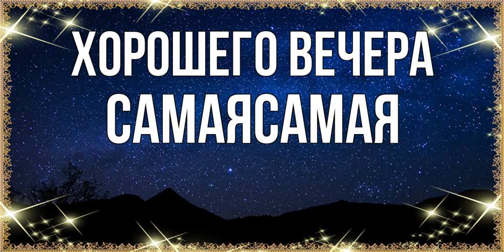 Открытка  для любимых и родных. самаясамая, Хорошего вечера  