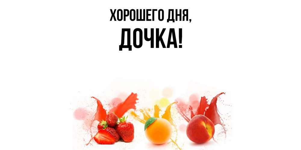 Открытка  для любимых и родных. Дочка, Хорошего дня  