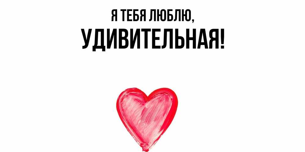 Открытка  для любимых и родных. удивительная, Я тебя люблю  
