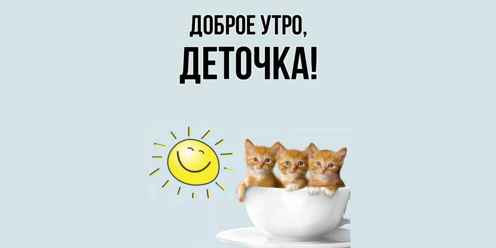 Открытка  для любимых и родных. деточка, Доброе утро  