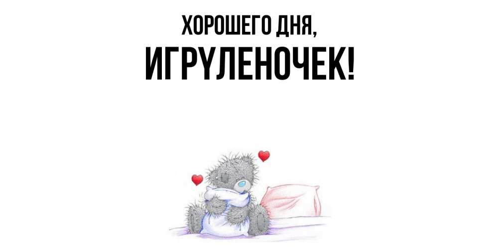 Открытка  для любимых и родных. игpyленочек, Хорошего дня  