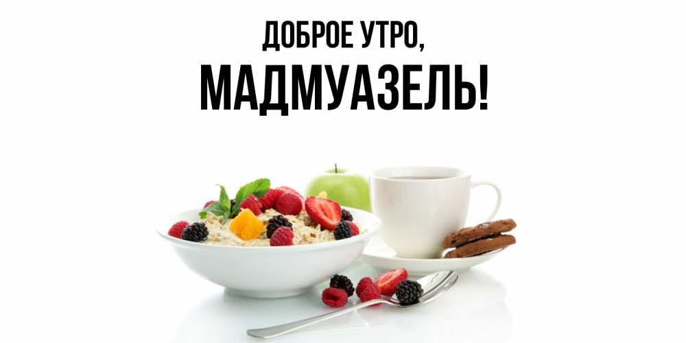 Открытка  для любимых и родных. мадмуазель, Доброе утро  