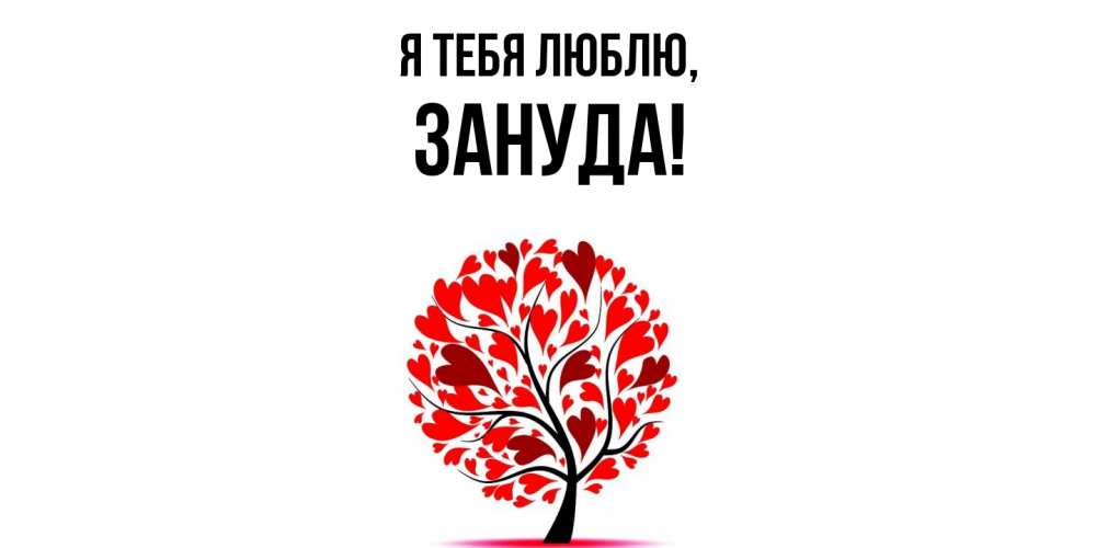 Открытка  для любимых и родных. зануда, Я тебя люблю  