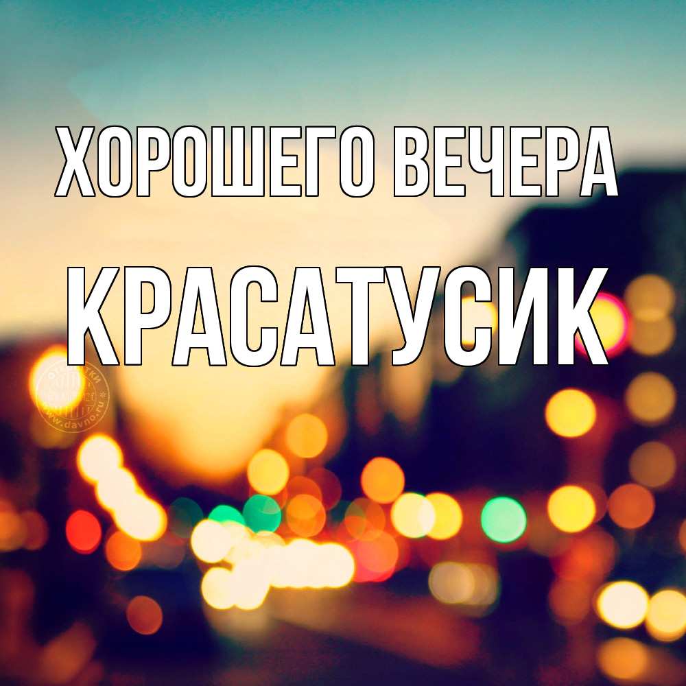 Открытка  для любимых и родных. красатусик, Хорошего вечера  
