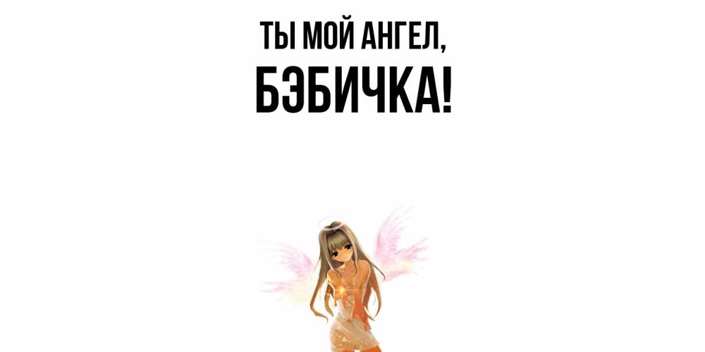 Открытка  для любимых и родных. бэбичка, Ты мой ангел  