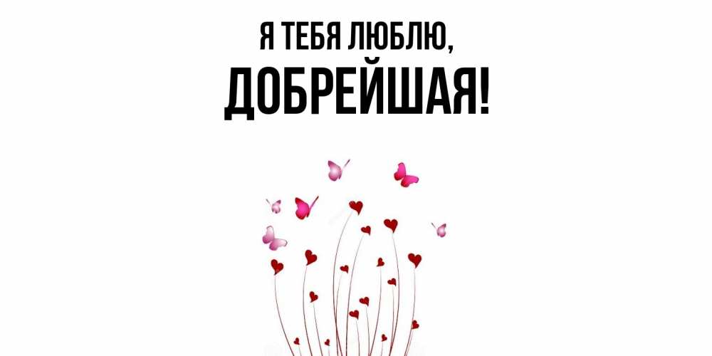 Открытка  для любимых и родных. добрейшая, Я тебя люблю  