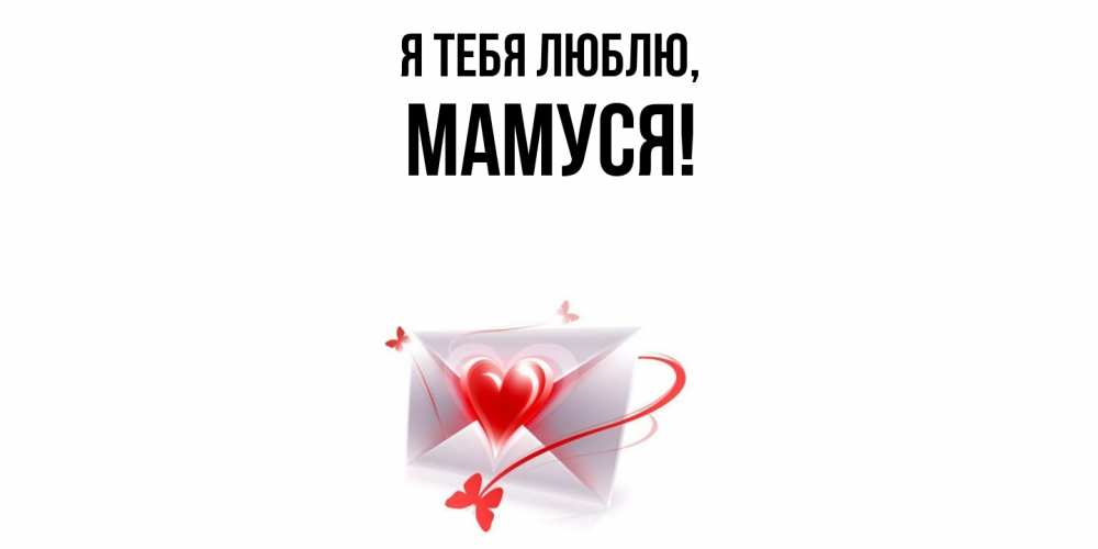Открытка  для любимых и родных. Мамуся, Я тебя люблю  