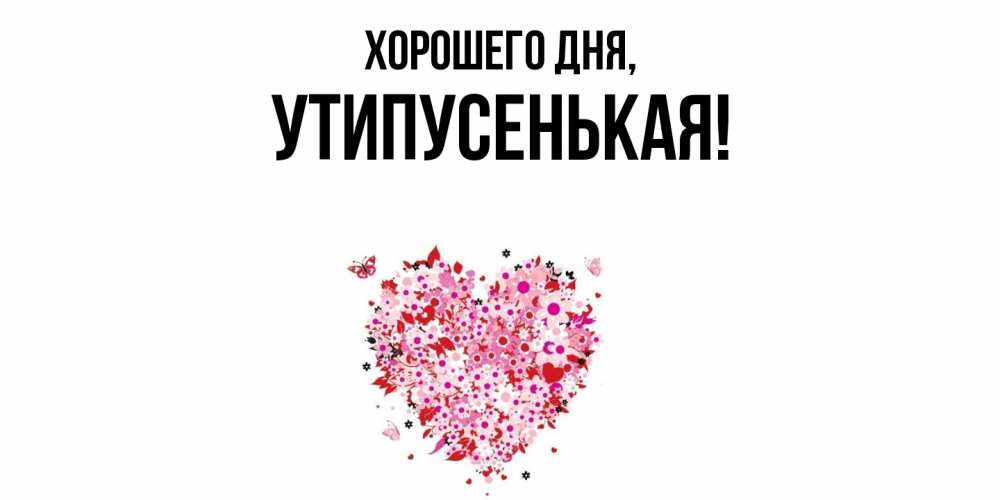 Открытка  для любимых и родных. утипусенькая, Хорошего дня  