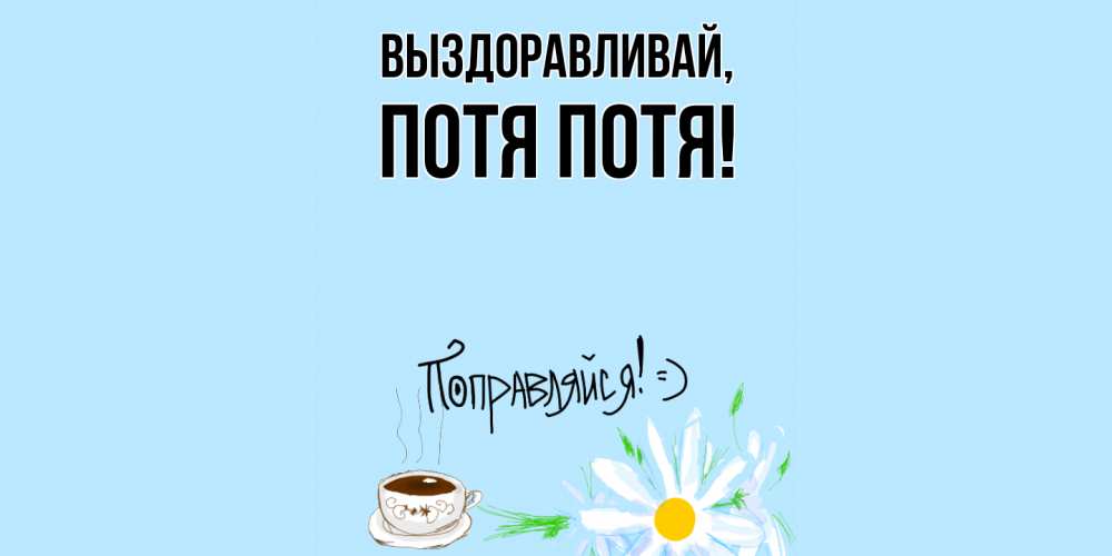 Открытка  для любимых и родных. потя, Выздоравливай  