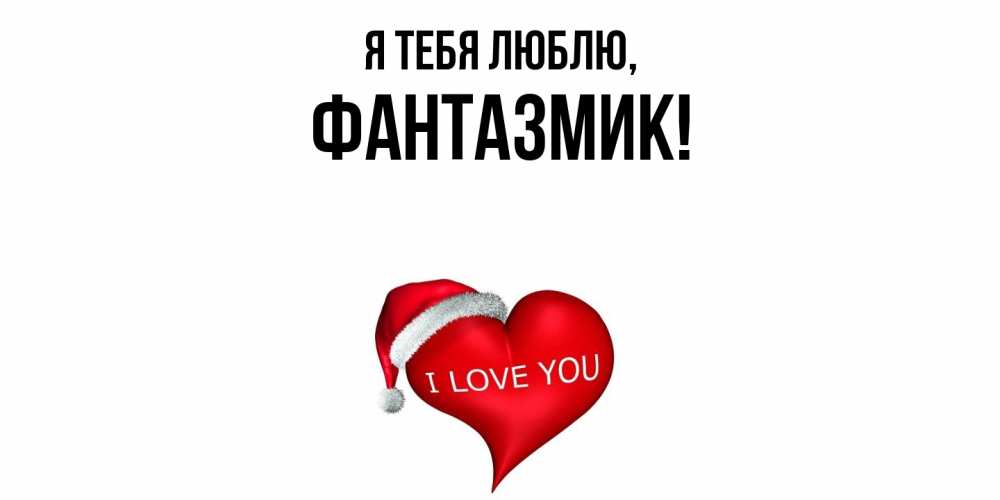 Открытка  для любимых и родных. фантазмик, Я тебя люблю  