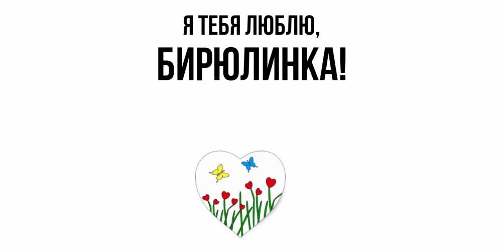 Открытка  для любимых и родных. бирюлинка, Я тебя люблю  