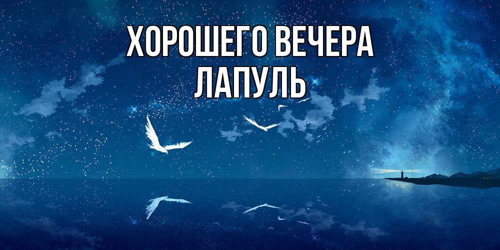 Открытка  для любимых и родных. лапуль, Хорошего вечера  