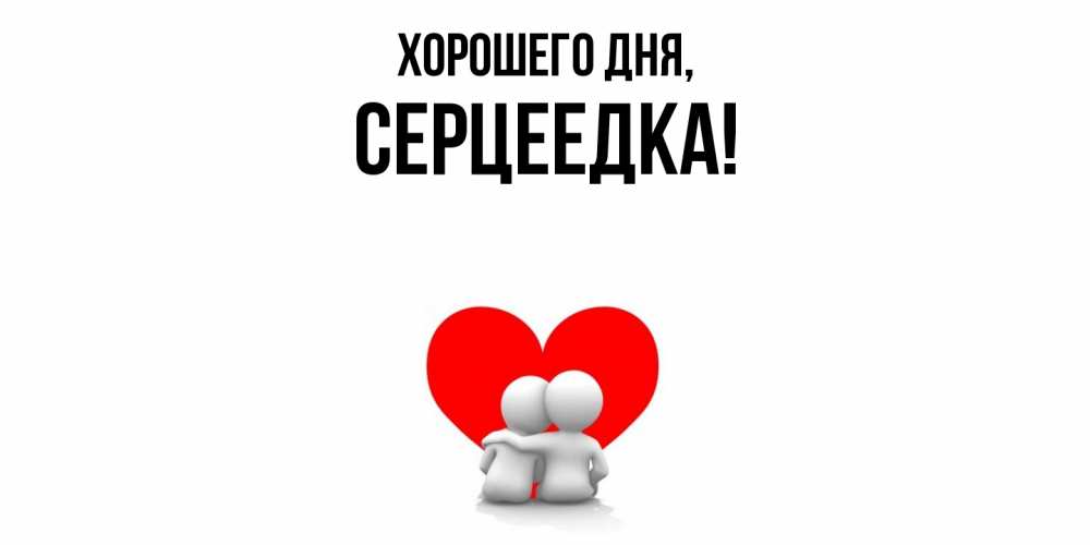 Открытка  для любимых и родных. серцеедка, Хорошего дня  