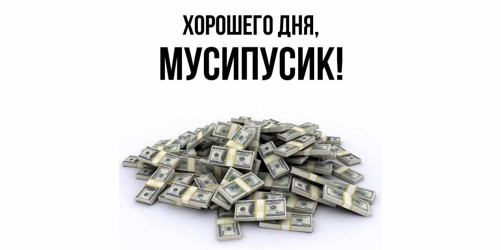 Открытка  для любимых и родных. мусипусик, Хорошего дня  