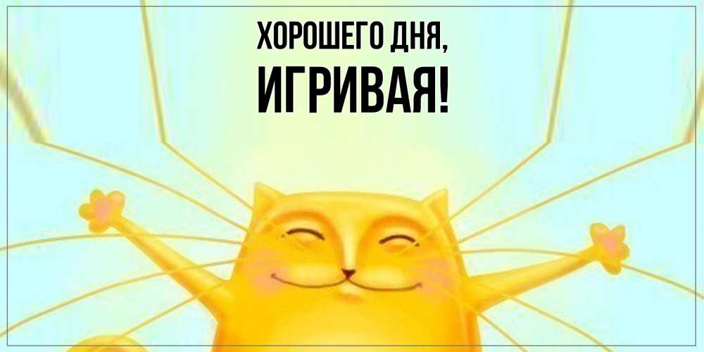 Открытка  для любимых и родных. игривая, Хорошего дня  