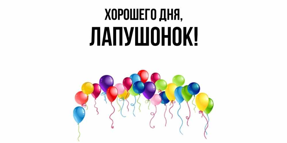 Открытка  для любимых и родных. лапушонок, Хорошего дня  