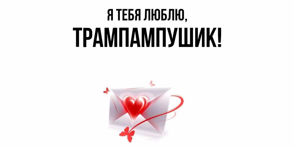 Открытка  для любимых и родных. трампампушик, Я тебя люблю  