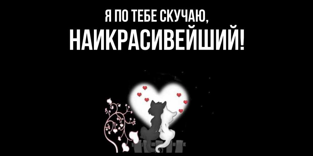 Открытка  для любимых и родных. наикрасивейший, Я по тебе скучаю  