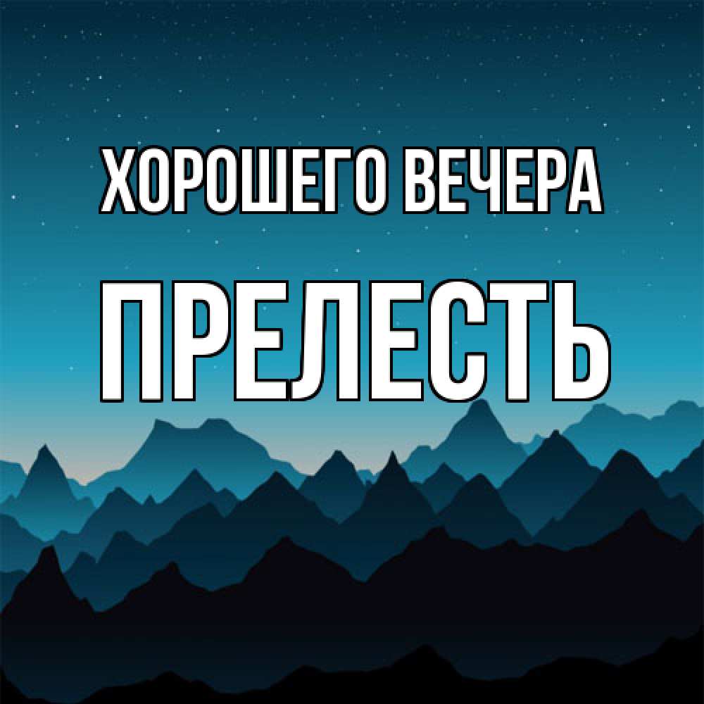 Открытка  для любимых и родных. прелесть, Хорошего вечера  