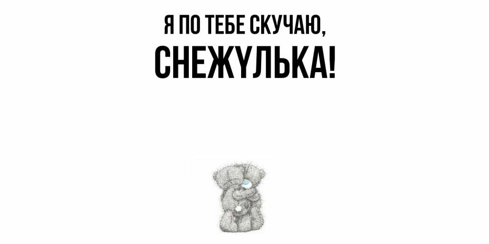 Открытка  для любимых и родных. снежyлька, Я по тебе скучаю  