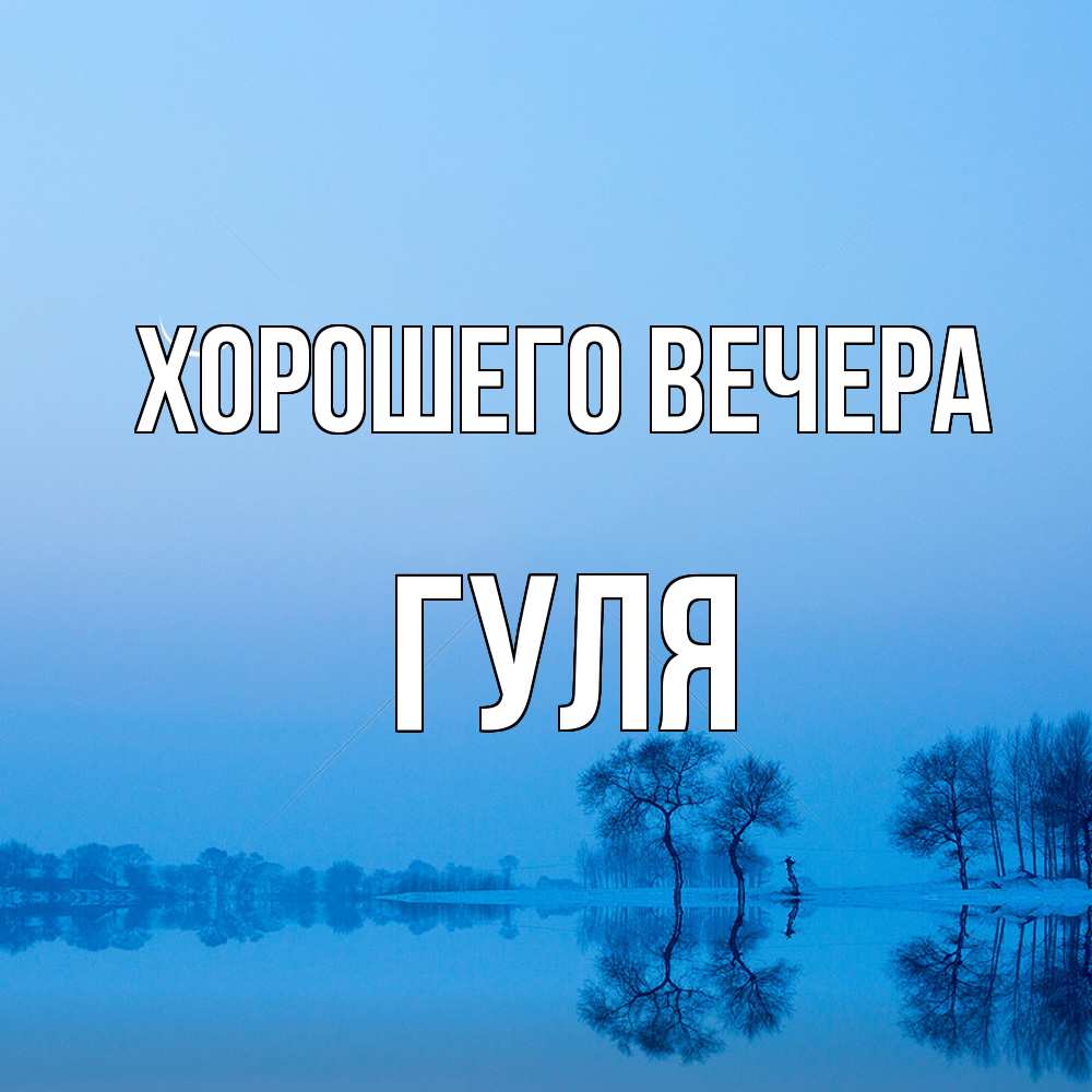 Открытка  для любимых и родных. гуля, Хорошего вечера  