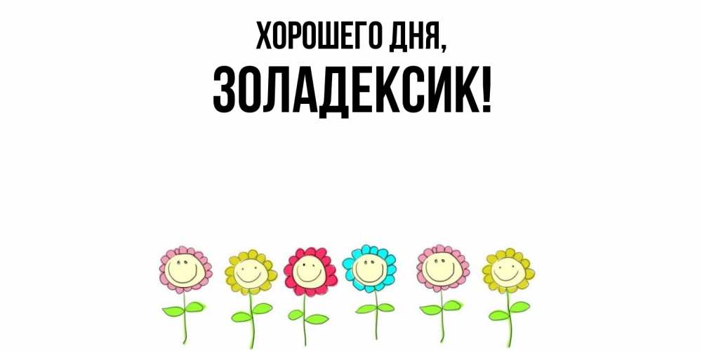 Открытка  для любимых и родных. золадексик, Хорошего дня  