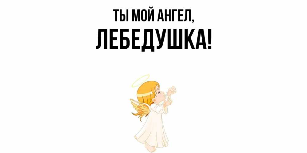 Открытка  для любимых и родных. лебедушка, Ты мой ангел  