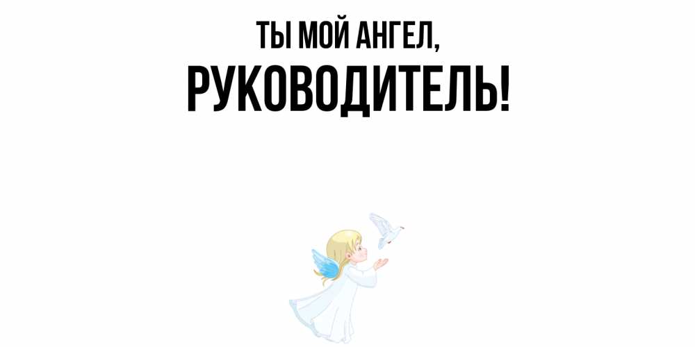 Открытка  для любимых и родных. Руководитель, Ты мой ангел  
