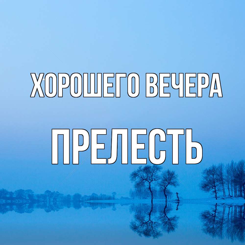 Открытка  для любимых и родных. пpелесть, Хорошего вечера  