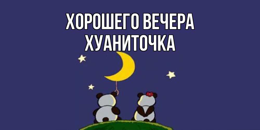 Открытка  для любимых и родных. хуаниточка, Хорошего вечера  