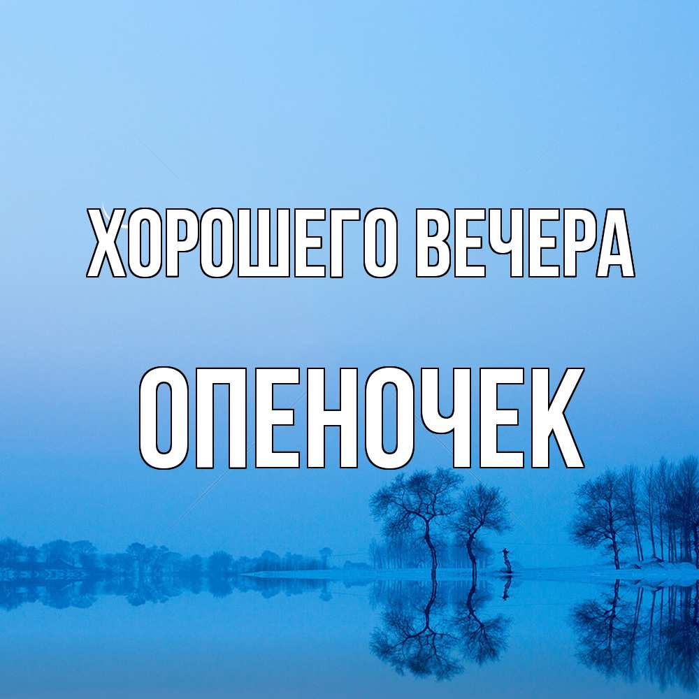 Открытка  для любимых и родных. опеночек, Хорошего вечера  