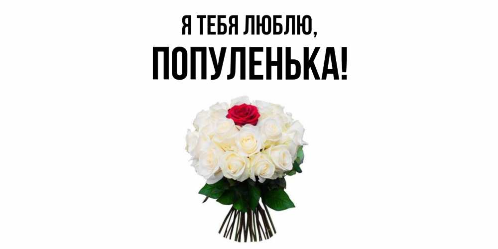 Открытка  для любимых и родных. популенька, Я тебя люблю  
