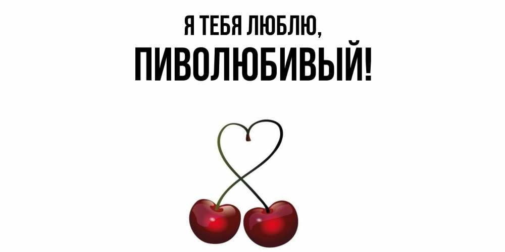 Открытка  для любимых и родных. пиволюбивый, Я тебя люблю  
