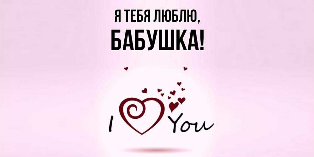 Открытка  для любимых и родных. Бабушка, Я тебя люблю  