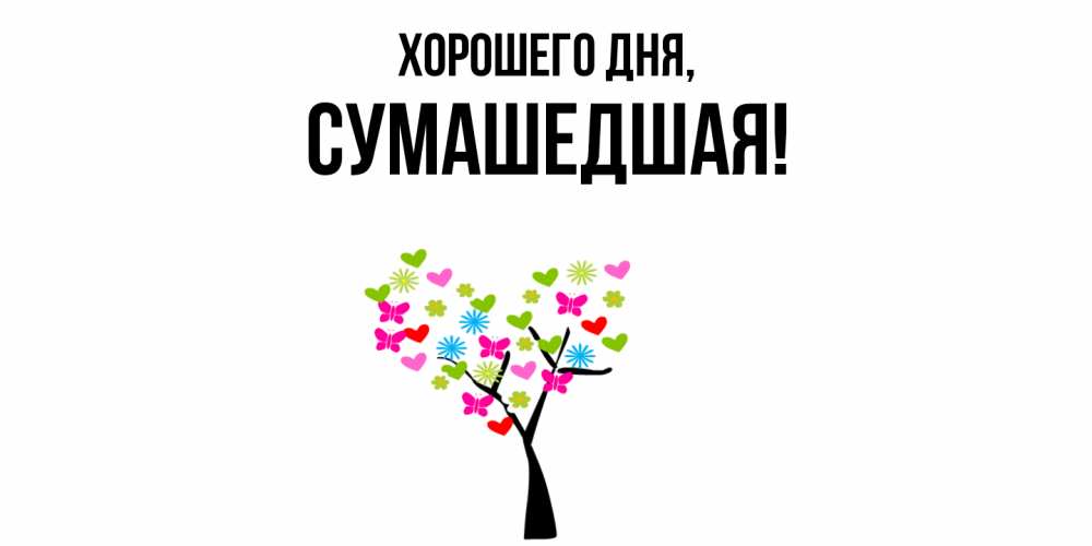 Открытка  для любимых и родных. сумашедшая, Хорошего дня  