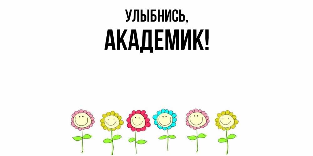 Открытка  для любимых и родных. академик, Улыбнись  