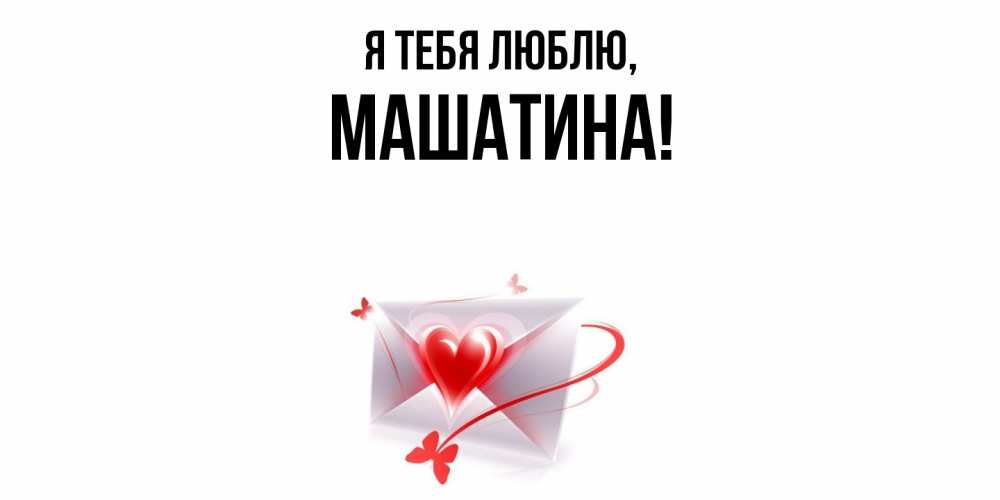 Открытка  для любимых и родных. машатина, Я тебя люблю  