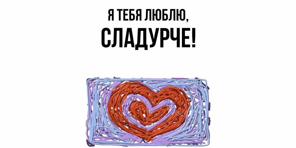Открытка  для любимых и родных. сладурче, Я тебя люблю  