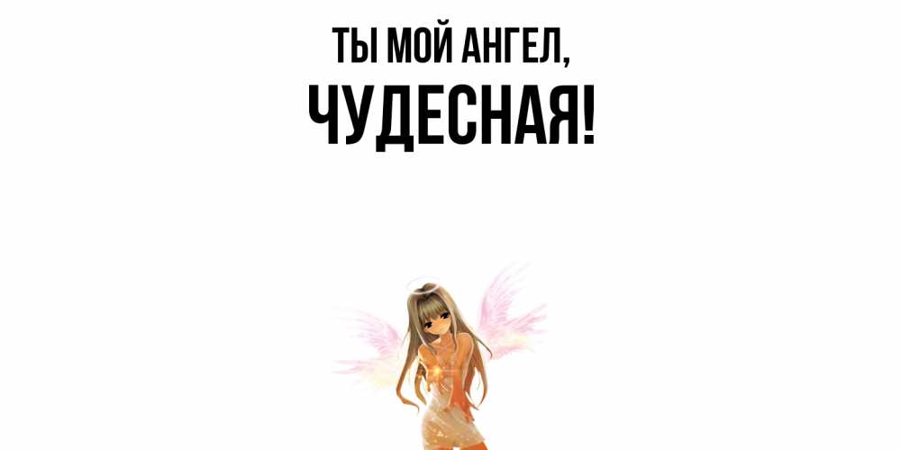 Открытка  для любимых и родных. чудесная, Ты мой ангел  