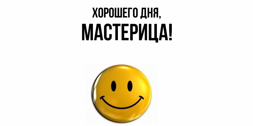 Открытка  для любимых и родных. мастерица, Хорошего дня  