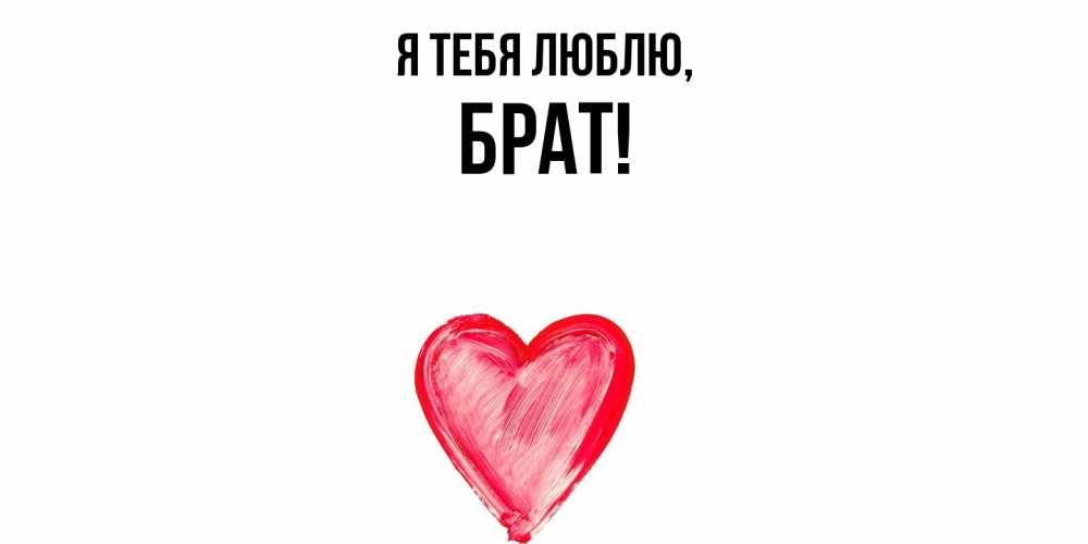Открытка  для любимых и родных. Брат, Я тебя люблю  